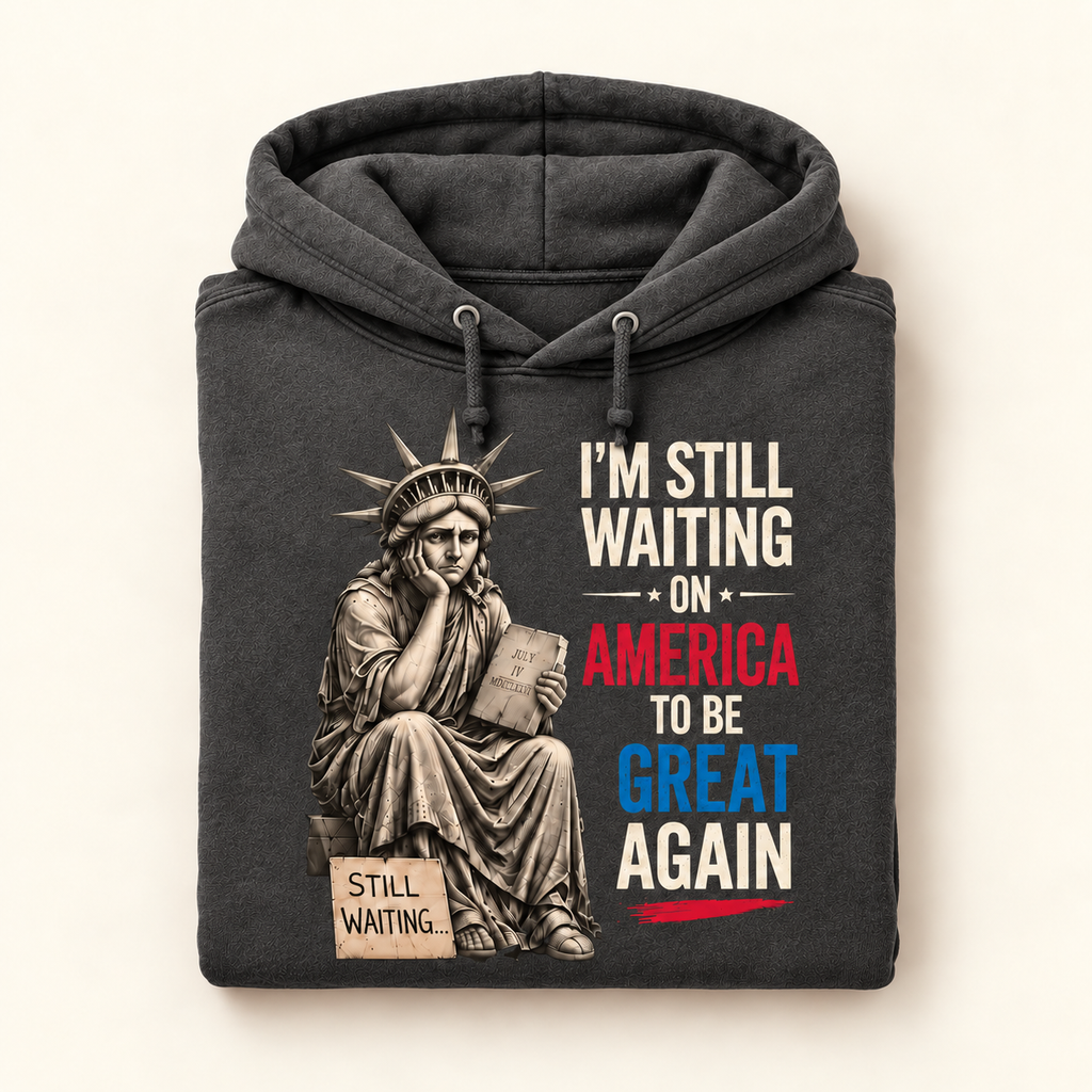 I’m Still Waiting on America to Be Great Again™ Hoodie