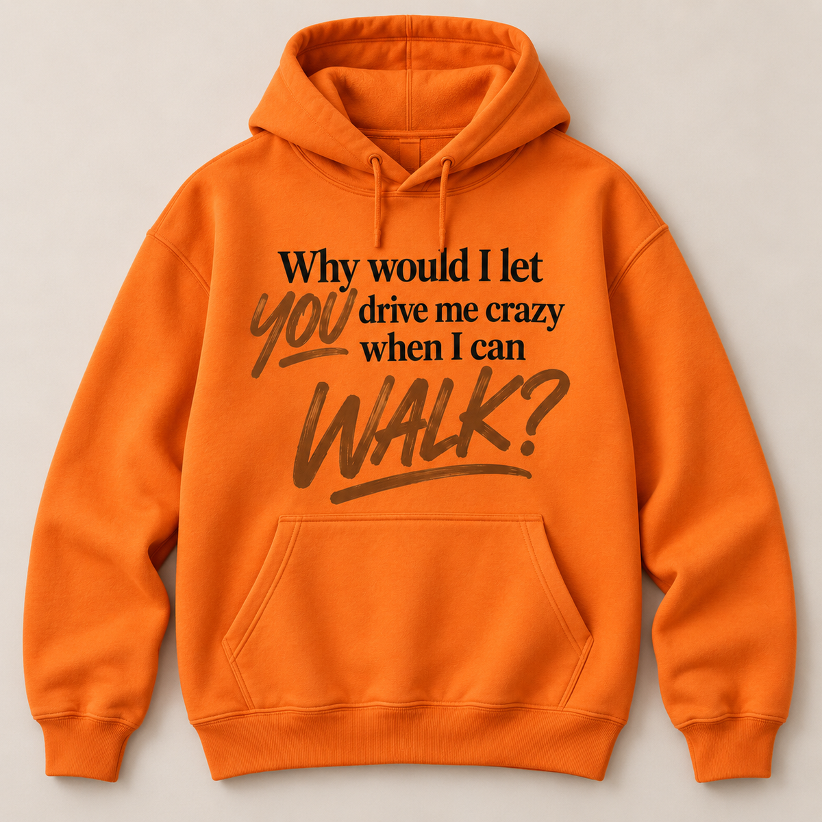 “WHY WOULD I LET YOU DRIVE ME CRAZY WHEN I CAN WALK?” Hoodie